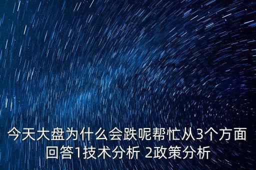 今天大盤(pán)為什么跌，今天大盤(pán)為什么會(huì)跌呢幫忙從3個(gè)方面回答1技術(shù)分析 2政策分析