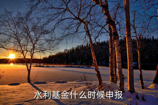 什么是水基金，水利基金什么時(shí)候申報(bào)