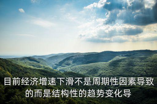 結(jié)構(gòu)性因素什么意思，目前經(jīng)濟增速下滑不是周期性因素導(dǎo)致的而是結(jié)構(gòu)性的趨勢變化導(dǎo)