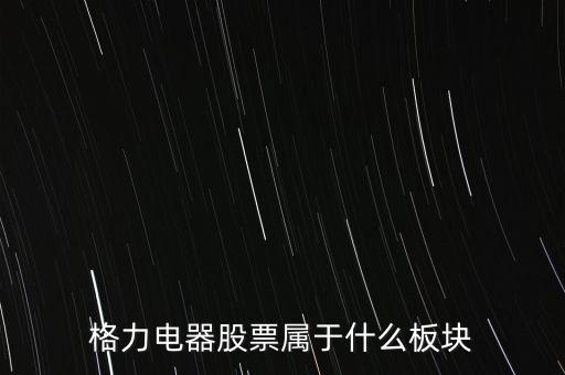 格力電器是什么板塊，皇氏集團屬于創(chuàng)業(yè)板那格力電器屬可什么謝謝