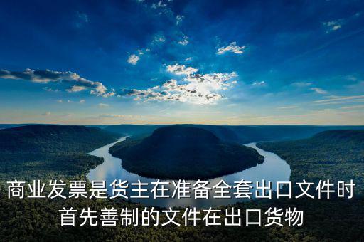 發(fā)票生意什么時(shí)候好干，商業(yè)發(fā)票是貨主在準(zhǔn)備全套出口文件時(shí)首先善制的文件在出口貨物
