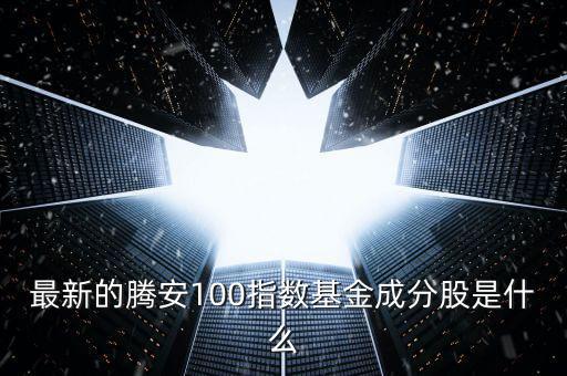 成分股是什么意思，最新的騰安100指數(shù)基金成分股是什么