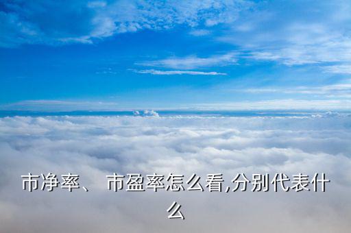 市凈率、 市盈率怎么看,分別代表什么