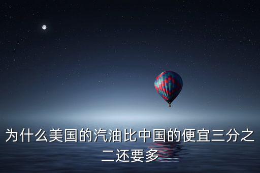 美國油價為什么便宜，為什么美國的汽油比中國的便宜三分之二還要多