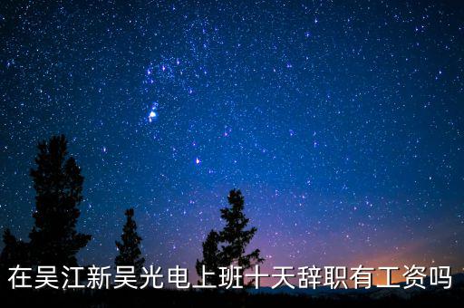 汪澤其為什么辭職，在吳江新吳光電上班十天辭職有工資嗎