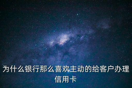 為什么銀行推信用卡，為什么銀行那么喜歡主動的給客戶辦理信用卡