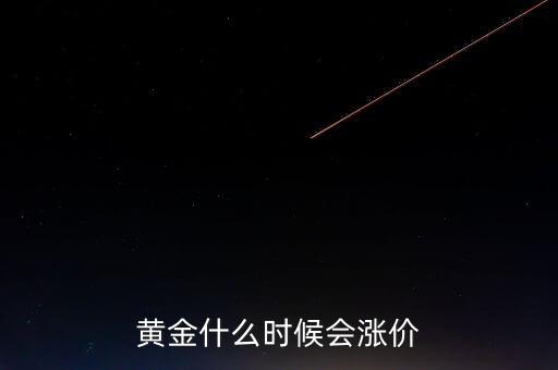 金價(jià)什么時(shí)候會(huì)漲，黃金要什么時(shí)候漲價(jià)