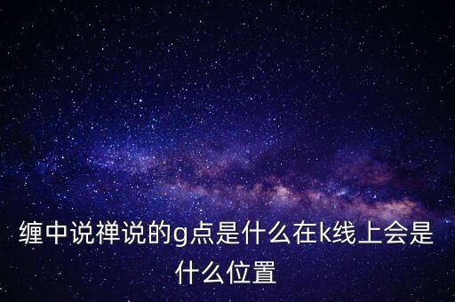纏中說禪說的g點(diǎn)是什么在k線上會(huì)是什么位置