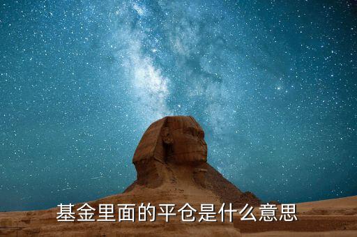 平空倉(cāng)什么意思，基金里面的平倉(cāng)是什么意思