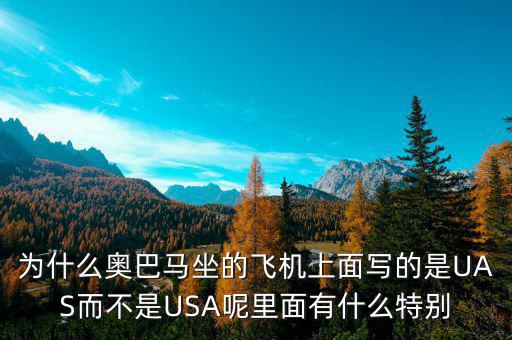 奧巴馬寫的代碼是什么，為什么奧巴馬坐的飛機上面寫的是UAS而不是USA呢里面有什么特別