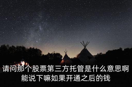 請(qǐng)問那個(gè)股票第三方托管是什么意思啊能說(shuō)下嘛如果開通之后的錢