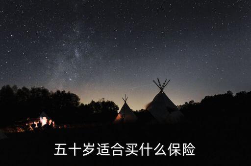 50歲的人買什么保險(xiǎn)最合適，50歲多歲的人適合買什么保險(xiǎn)