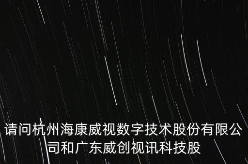 請問杭州?？低晹?shù)字技術(shù)股份有限公司和廣東威創(chuàng)視訊科技股