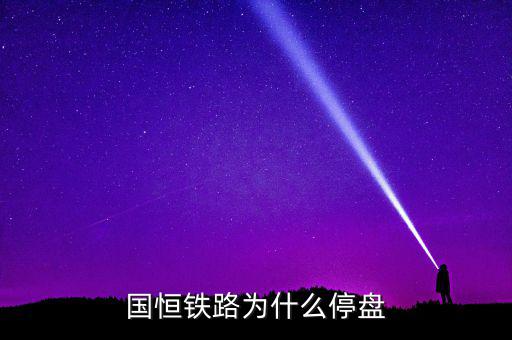國恒鐵路為什么停牌，國恒鐵路暫停上市股票怎樣著