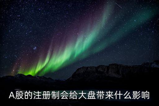 A股的注冊(cè)制會(huì)給大盤帶來(lái)什么影響