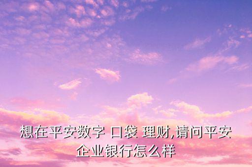 口袋理財怎么樣,平安企業(yè)推出安平數(shù)碼口袋理財非?？煽?/></a></span><span id=