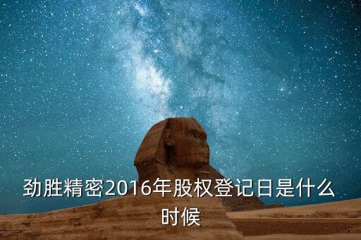 勁勝精密什么時候分紅，勁勝精密2016年股權登記日是什么時候