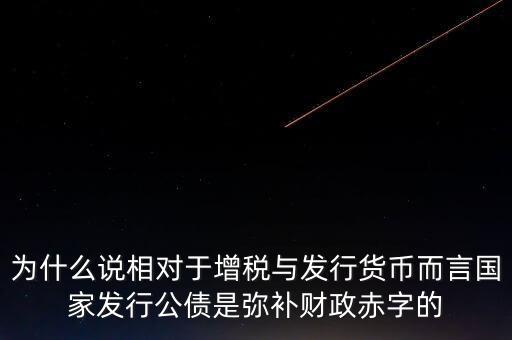 為什么說相對于增稅與發(fā)行貨幣而言國家發(fā)行公債是彌補(bǔ)財政赤字的