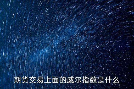 威爾指標(biāo)是什么，期貨交易上面的威爾指數(shù)是什么