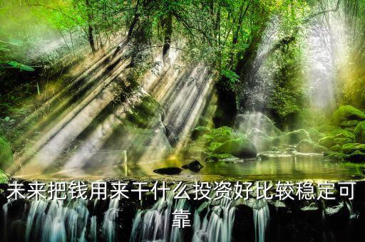 末來(lái)什么投資最好，未來(lái)什么投資可以像房產(chǎn)一樣放那里增值