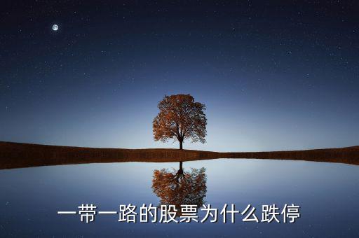 一帶一a為什么跌停，一帶一路股票為什么今日大跌