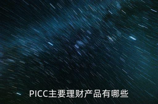 中民信控股有什么理財(cái)產(chǎn)品，PICC主要理財(cái)產(chǎn)品有哪些