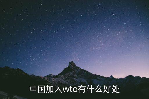 加入wto對(duì)中國(guó)有什么好的，我國(guó)加入WTO有哪些好處