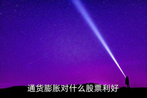 通貨膨脹投資什么股票，通貨膨脹對什么股票利好