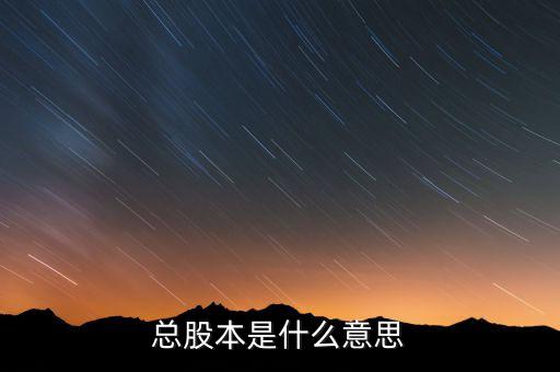 股本是什么意思，總股本是什么意思