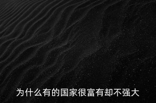 為什么有的國(guó)家gdp高但是不富有，為什么有的國(guó)家很富有卻不強(qiáng)大
