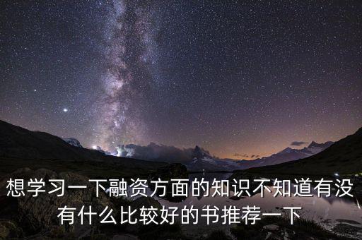 學投融資看什么書，想學習一下融資方面的知識不知道有沒有什么比較好的書推薦一下