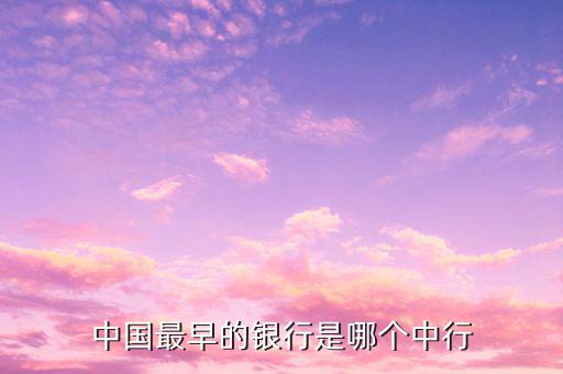 中國最早的銀行叫什么，中國最早的銀行是哪個中行