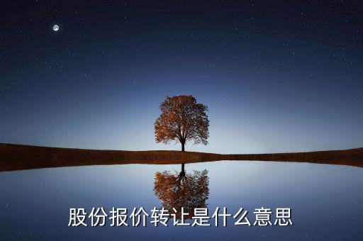 什么是股份報價轉(zhuǎn)讓，請問一下股價報價轉(zhuǎn)讓是什么意思啊應(yīng)該怎樣操作