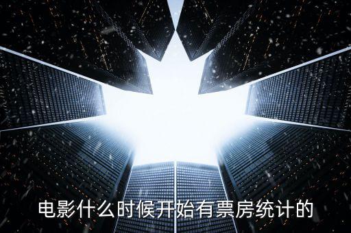 中國電影什么時候有票房的，電影什么時候開始有票房統(tǒng)計的