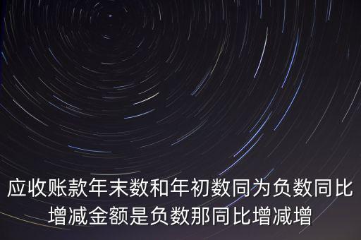 預(yù)收賬款增加說明什么，應(yīng)收賬款年末數(shù)和年初數(shù)同為負(fù)數(shù)同比增減金額是負(fù)數(shù)那同比增減增