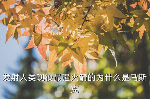 發(fā)射人類現役最強火箭的為什么是馬斯克