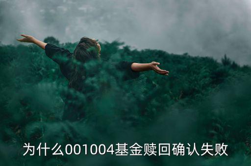 為什么基金贖回確認(rèn)失敗，為什么001004基金贖回確認(rèn)失敗