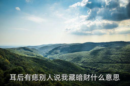暗藏財什么意思，耳后有痣別人說我藏暗財什么意思