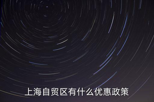 自貿(mào)區(qū)有什么實(shí)惠，上海自貿(mào)區(qū)有什么優(yōu)惠政策