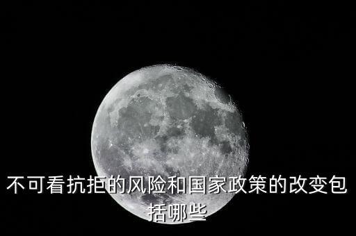 政策性風(fēng)險(xiǎn)主要包括什么的變化，不可看抗拒的風(fēng)險(xiǎn)和國家政策的改變包括哪些