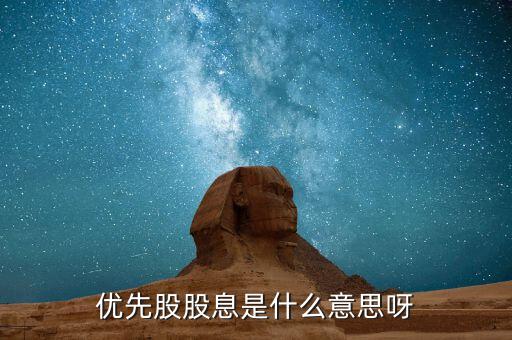 浮動(dòng)股息優(yōu)先股什么意思，優(yōu)先股股息是什么意思呀
