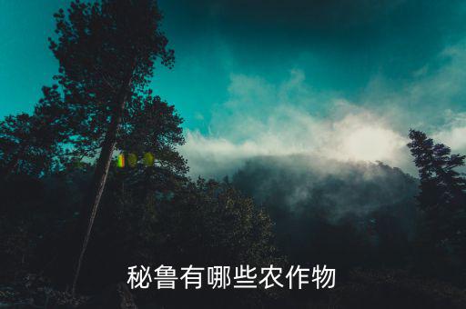 中國秘魯出口什么，秘魯有哪些農(nóng)作物