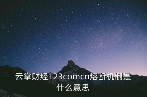 云掌財經123comcn熔斷機制是什么意思