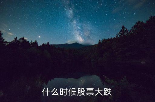股市什么時候再大跌，什么時候股票大跌