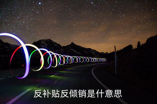 反傾銷(xiāo)和反補(bǔ)貼稅什么意思，反傾銷(xiāo)反補(bǔ)貼到底什么意思