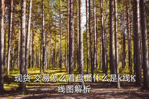 現(xiàn)貨 交易怎么看盤(pán)面什么是k線(xiàn)K線(xiàn)圖解析