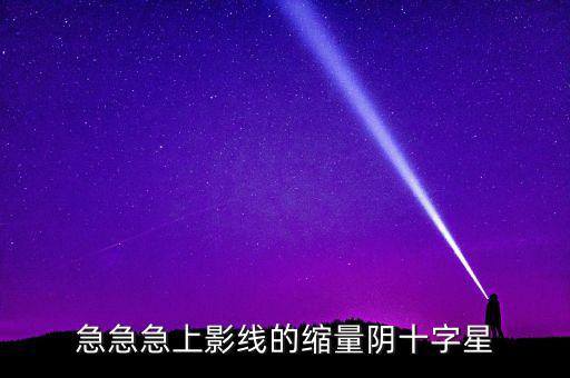 縮量陰十字星什么意思，縮量十字星意味著什么 000785 紅十字星
