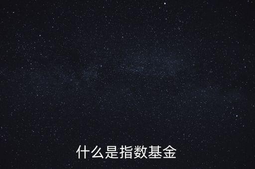 指數(shù)基金是什么，什么是指數(shù)基金指數(shù)基金有哪些