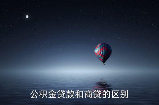 公積金貸款和商業(yè)貸款有什么區(qū)別，公積金和商業(yè)貸款有什么不同