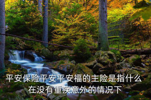 平安福主險(xiǎn)是什么，平安福主險(xiǎn)包含什么